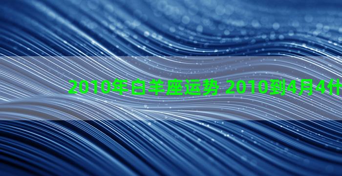 2010年白羊座运势 2010到4月4什么星座